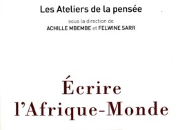 « Ecrire l’Afrique-Monde », sous la direction d’Achille MBEMBE et Felwine SARR (note de lecture)